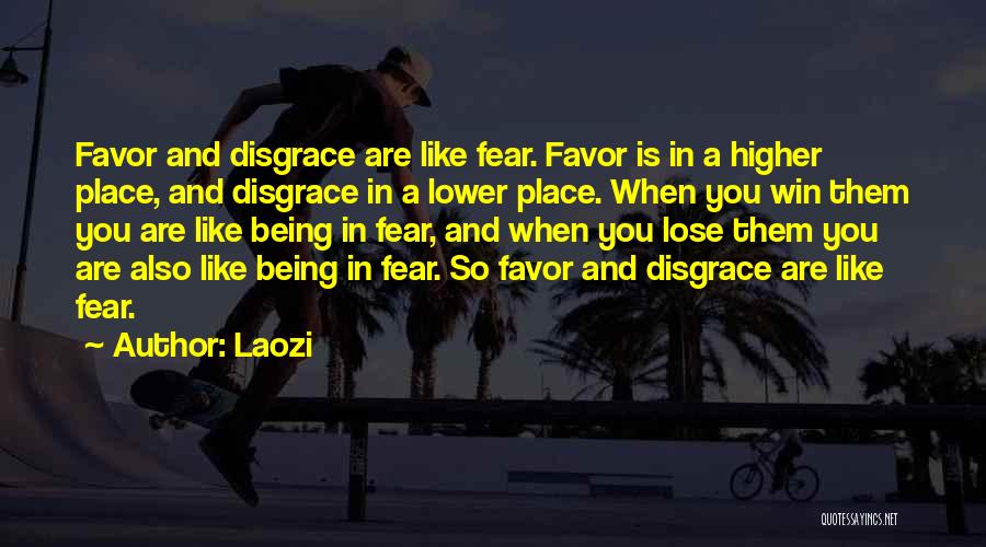 Laozi Quotes: Favor And Disgrace Are Like Fear. Favor Is In A Higher Place, And Disgrace In A Lower Place. When You