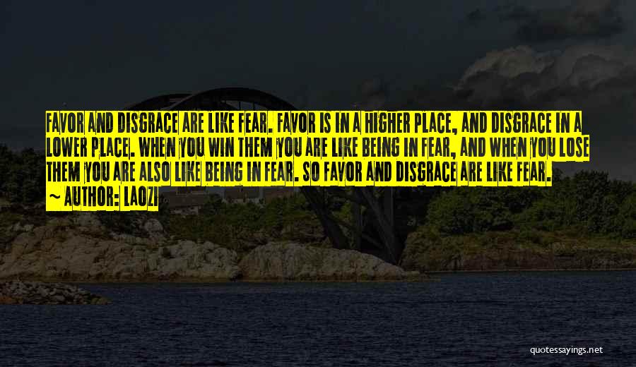 Laozi Quotes: Favor And Disgrace Are Like Fear. Favor Is In A Higher Place, And Disgrace In A Lower Place. When You