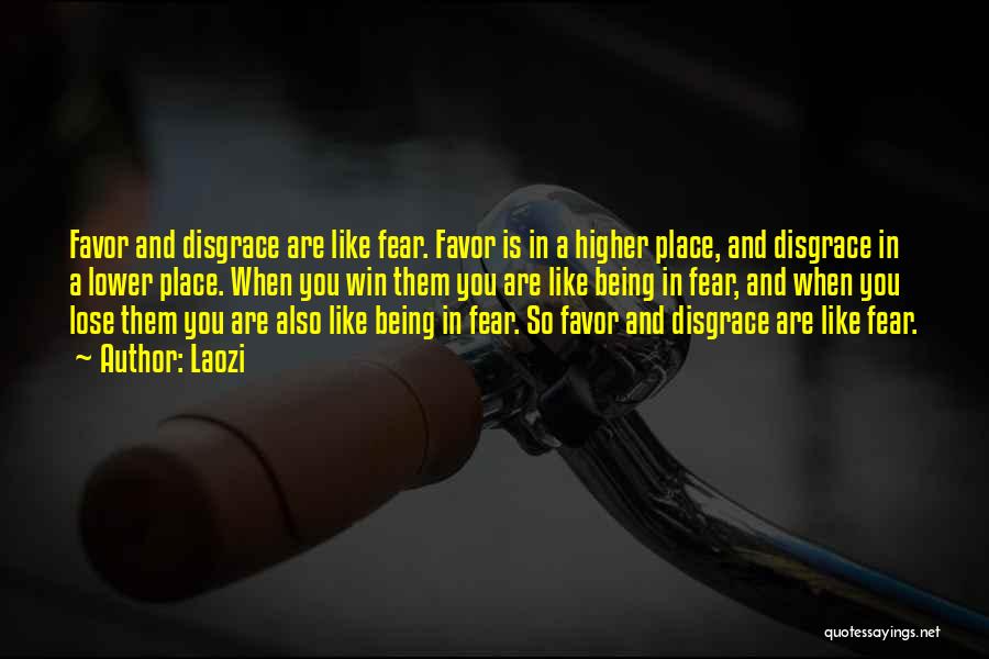 Laozi Quotes: Favor And Disgrace Are Like Fear. Favor Is In A Higher Place, And Disgrace In A Lower Place. When You