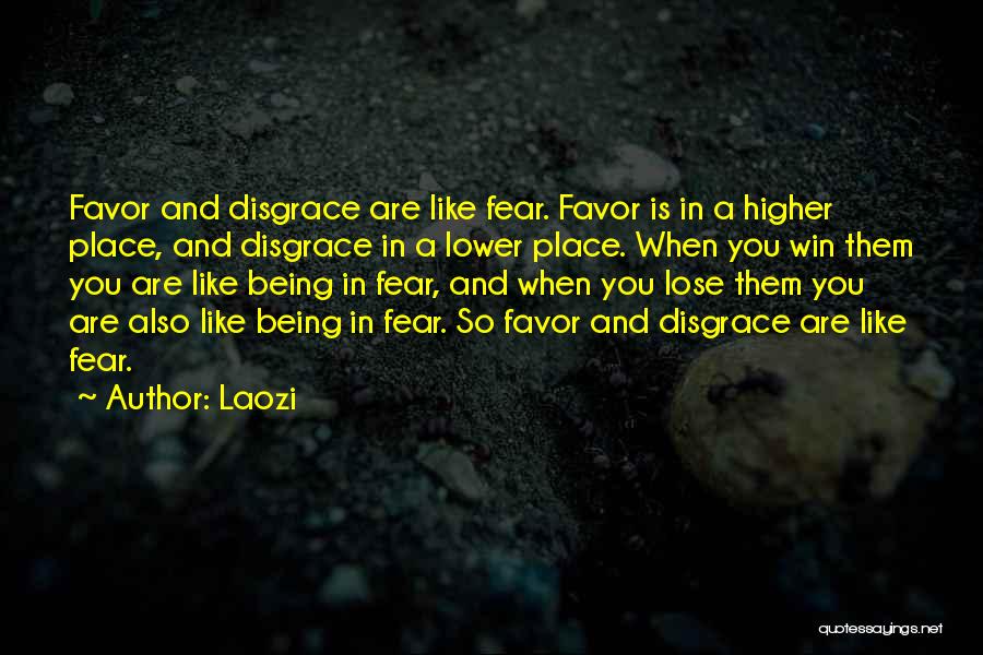 Laozi Quotes: Favor And Disgrace Are Like Fear. Favor Is In A Higher Place, And Disgrace In A Lower Place. When You