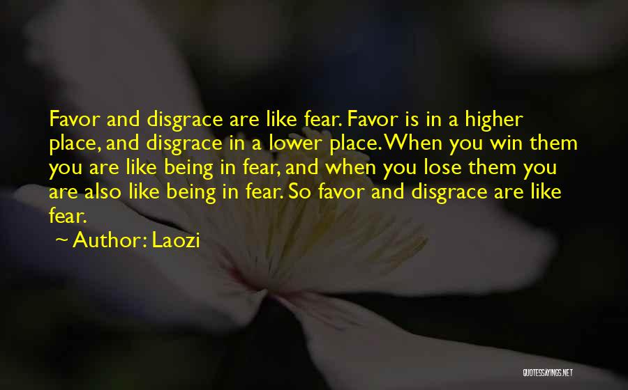 Laozi Quotes: Favor And Disgrace Are Like Fear. Favor Is In A Higher Place, And Disgrace In A Lower Place. When You