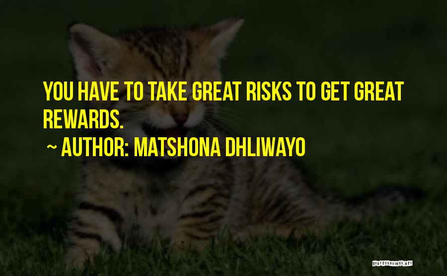 Matshona Dhliwayo Quotes: You Have To Take Great Risks To Get Great Rewards.