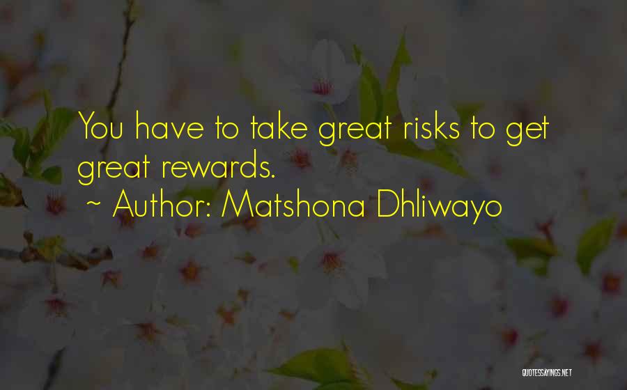 Matshona Dhliwayo Quotes: You Have To Take Great Risks To Get Great Rewards.