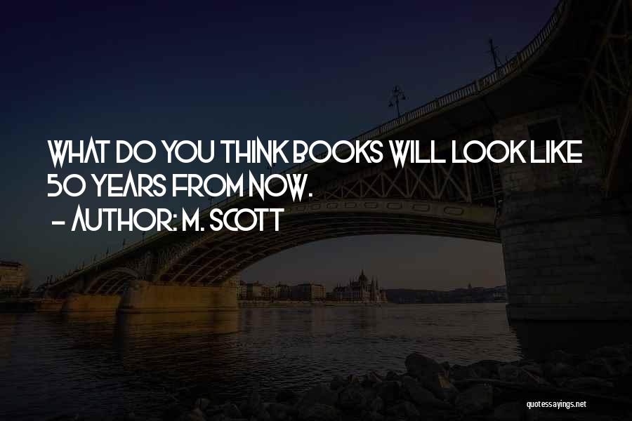 M. Scott Quotes: What Do You Think Books Will Look Like 50 Years From Now.