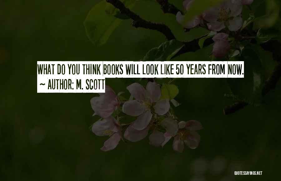 M. Scott Quotes: What Do You Think Books Will Look Like 50 Years From Now.