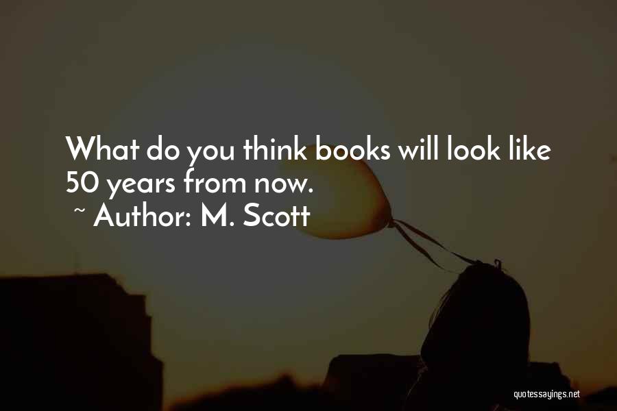 M. Scott Quotes: What Do You Think Books Will Look Like 50 Years From Now.