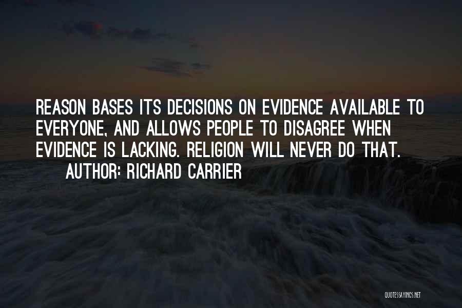 Richard Carrier Quotes: Reason Bases Its Decisions On Evidence Available To Everyone, And Allows People To Disagree When Evidence Is Lacking. Religion Will