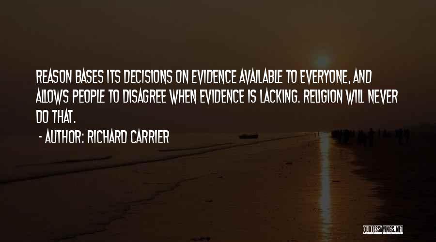 Richard Carrier Quotes: Reason Bases Its Decisions On Evidence Available To Everyone, And Allows People To Disagree When Evidence Is Lacking. Religion Will