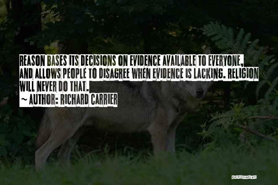 Richard Carrier Quotes: Reason Bases Its Decisions On Evidence Available To Everyone, And Allows People To Disagree When Evidence Is Lacking. Religion Will