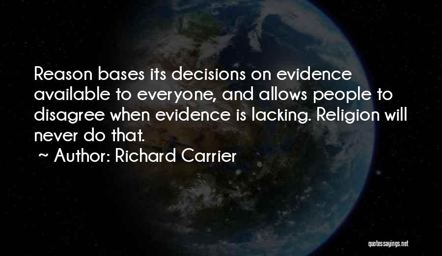 Richard Carrier Quotes: Reason Bases Its Decisions On Evidence Available To Everyone, And Allows People To Disagree When Evidence Is Lacking. Religion Will