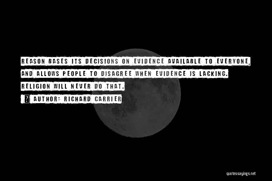 Richard Carrier Quotes: Reason Bases Its Decisions On Evidence Available To Everyone, And Allows People To Disagree When Evidence Is Lacking. Religion Will