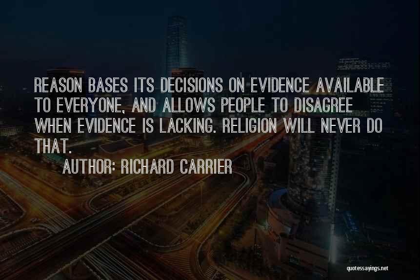 Richard Carrier Quotes: Reason Bases Its Decisions On Evidence Available To Everyone, And Allows People To Disagree When Evidence Is Lacking. Religion Will