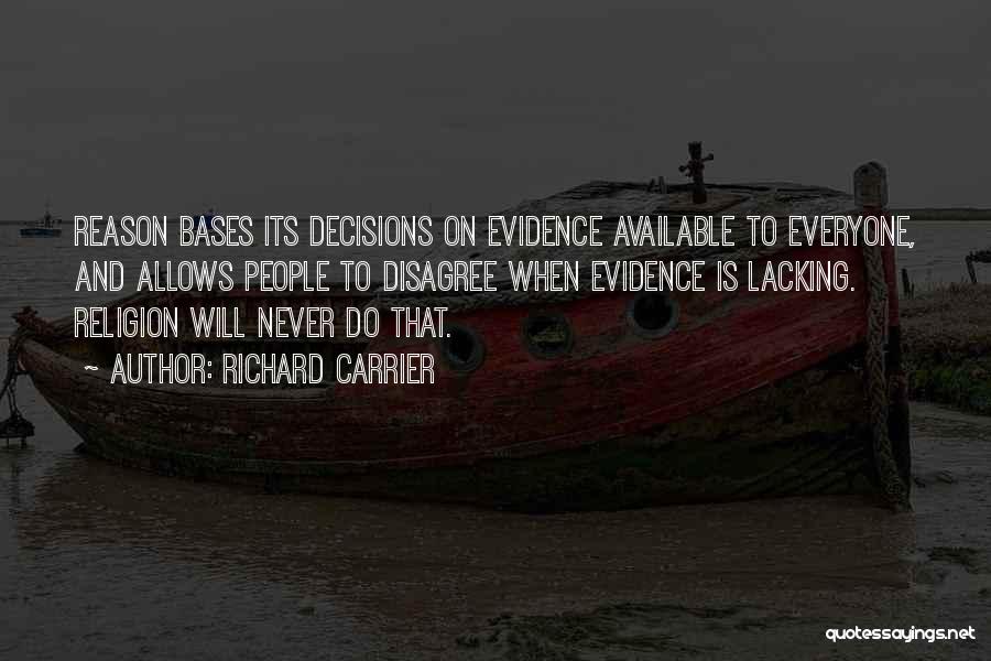 Richard Carrier Quotes: Reason Bases Its Decisions On Evidence Available To Everyone, And Allows People To Disagree When Evidence Is Lacking. Religion Will