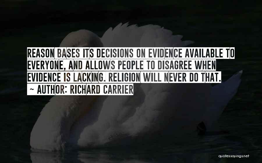 Richard Carrier Quotes: Reason Bases Its Decisions On Evidence Available To Everyone, And Allows People To Disagree When Evidence Is Lacking. Religion Will