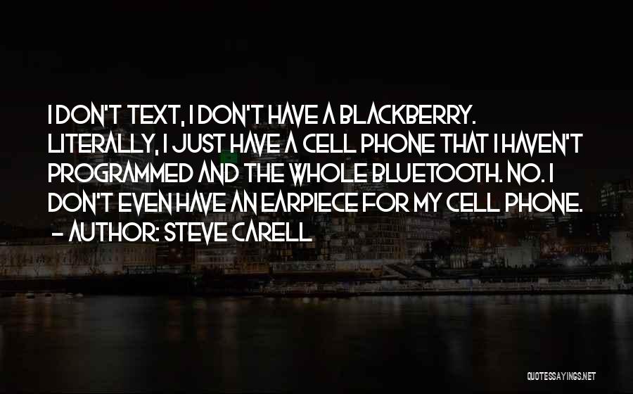 Steve Carell Quotes: I Don't Text, I Don't Have A Blackberry. Literally, I Just Have A Cell Phone That I Haven't Programmed And