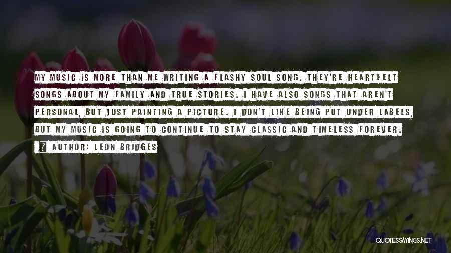 Leon Bridges Quotes: My Music Is More Than Me Writing A Flashy Soul Song. They're Heartfelt Songs About My Family And True Stories.