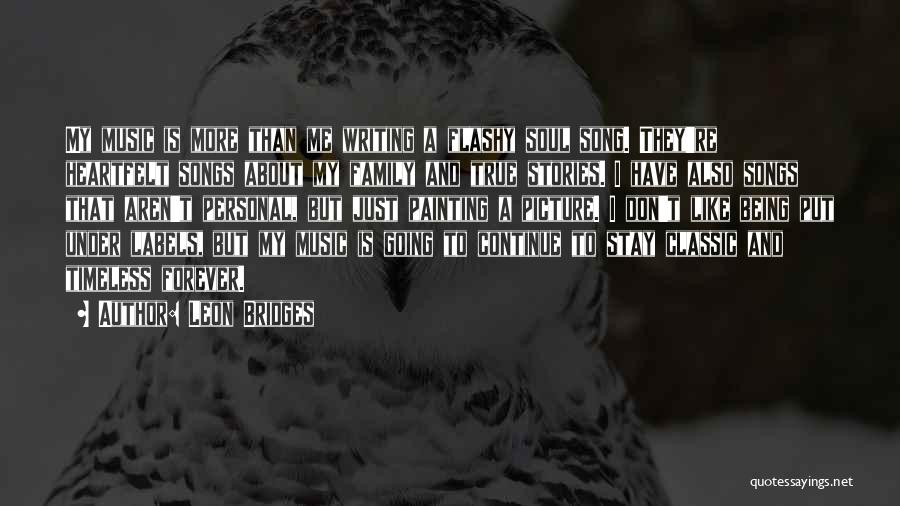 Leon Bridges Quotes: My Music Is More Than Me Writing A Flashy Soul Song. They're Heartfelt Songs About My Family And True Stories.