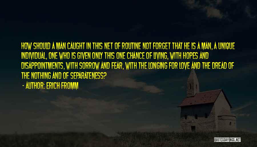 Erich Fromm Quotes: How Should A Man Caught In This Net Of Routine Not Forget That He Is A Man, A Unique Individual,