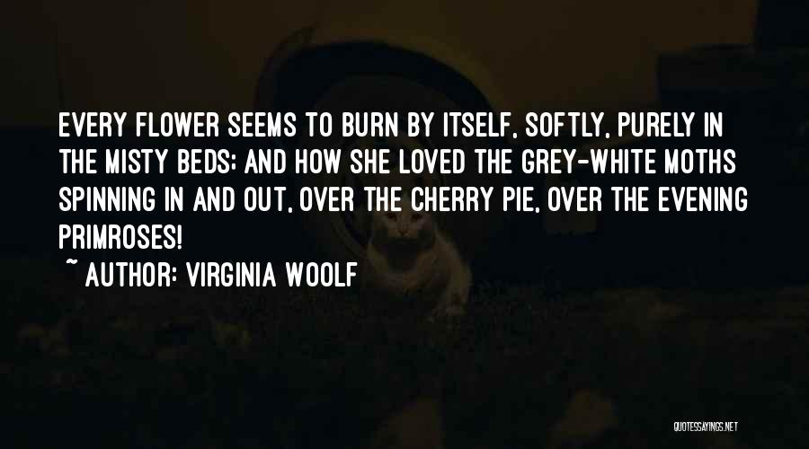 Virginia Woolf Quotes: Every Flower Seems To Burn By Itself, Softly, Purely In The Misty Beds; And How She Loved The Grey-white Moths