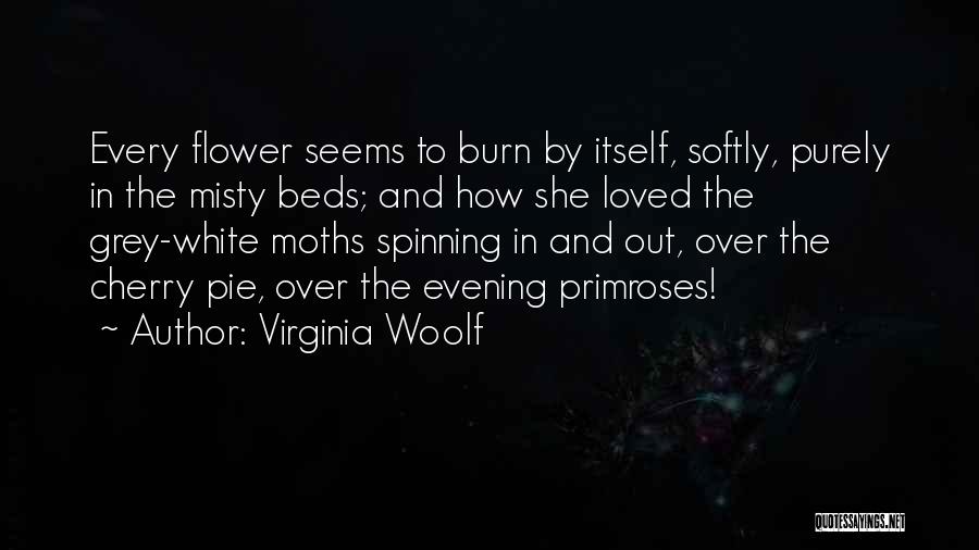 Virginia Woolf Quotes: Every Flower Seems To Burn By Itself, Softly, Purely In The Misty Beds; And How She Loved The Grey-white Moths