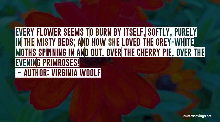 Virginia Woolf Quotes: Every Flower Seems To Burn By Itself, Softly, Purely In The Misty Beds; And How She Loved The Grey-white Moths