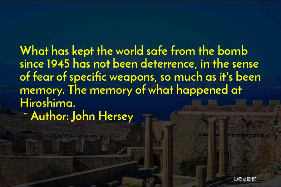 John Hersey Quotes: What Has Kept The World Safe From The Bomb Since 1945 Has Not Been Deterrence, In The Sense Of Fear