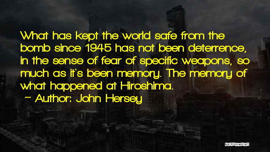 John Hersey Quotes: What Has Kept The World Safe From The Bomb Since 1945 Has Not Been Deterrence, In The Sense Of Fear