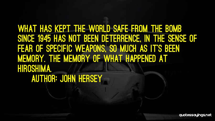 John Hersey Quotes: What Has Kept The World Safe From The Bomb Since 1945 Has Not Been Deterrence, In The Sense Of Fear