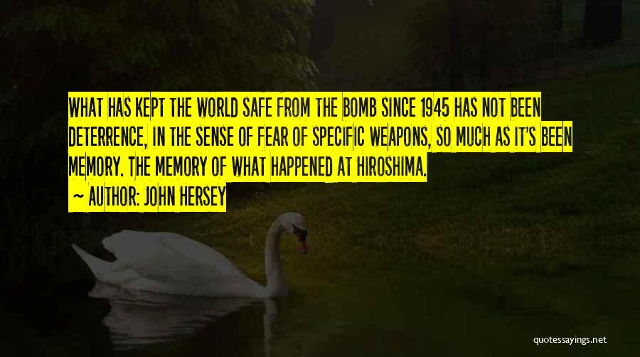 John Hersey Quotes: What Has Kept The World Safe From The Bomb Since 1945 Has Not Been Deterrence, In The Sense Of Fear