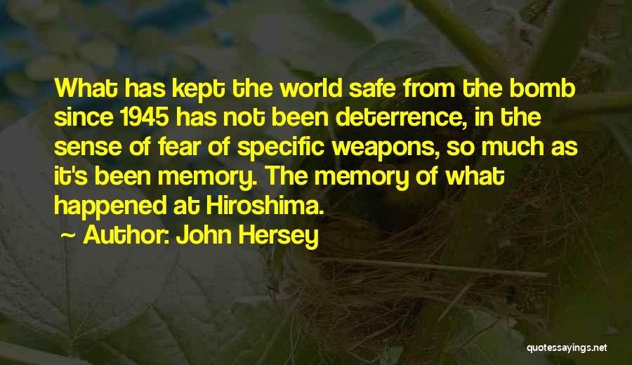 John Hersey Quotes: What Has Kept The World Safe From The Bomb Since 1945 Has Not Been Deterrence, In The Sense Of Fear