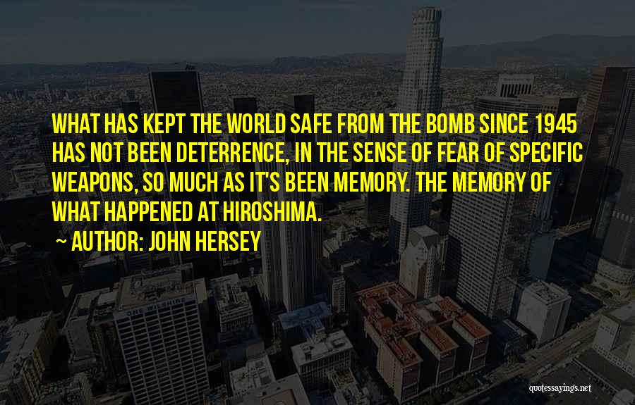 John Hersey Quotes: What Has Kept The World Safe From The Bomb Since 1945 Has Not Been Deterrence, In The Sense Of Fear