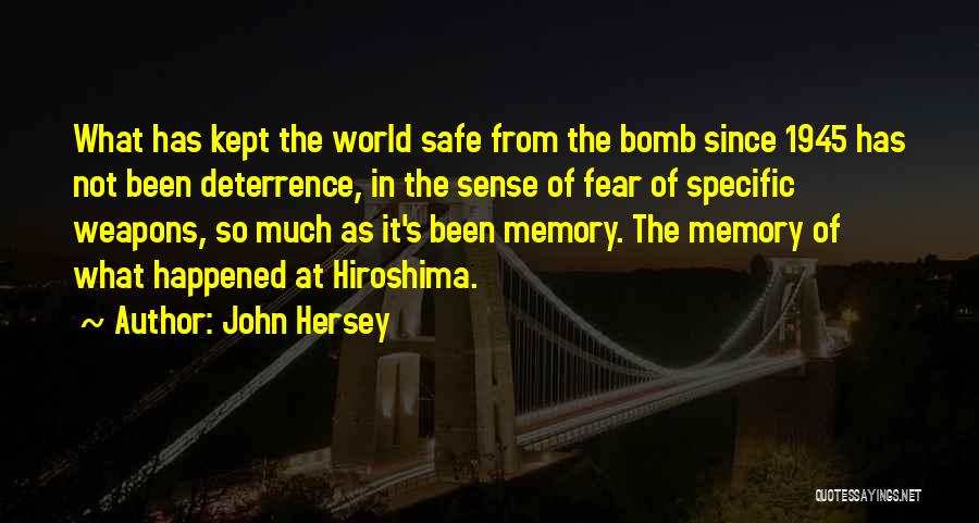 John Hersey Quotes: What Has Kept The World Safe From The Bomb Since 1945 Has Not Been Deterrence, In The Sense Of Fear