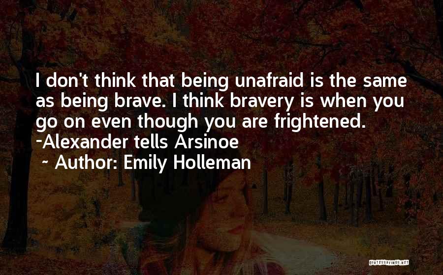 Emily Holleman Quotes: I Don't Think That Being Unafraid Is The Same As Being Brave. I Think Bravery Is When You Go On