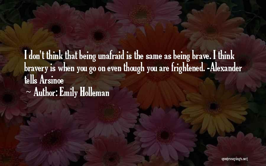 Emily Holleman Quotes: I Don't Think That Being Unafraid Is The Same As Being Brave. I Think Bravery Is When You Go On