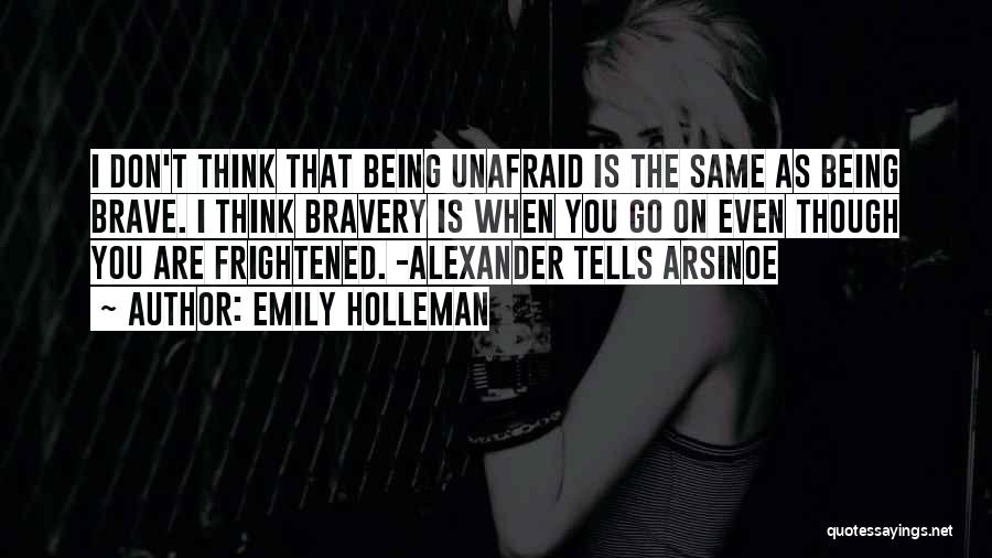 Emily Holleman Quotes: I Don't Think That Being Unafraid Is The Same As Being Brave. I Think Bravery Is When You Go On