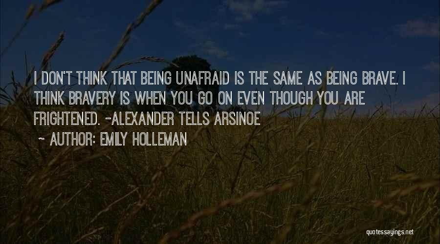 Emily Holleman Quotes: I Don't Think That Being Unafraid Is The Same As Being Brave. I Think Bravery Is When You Go On