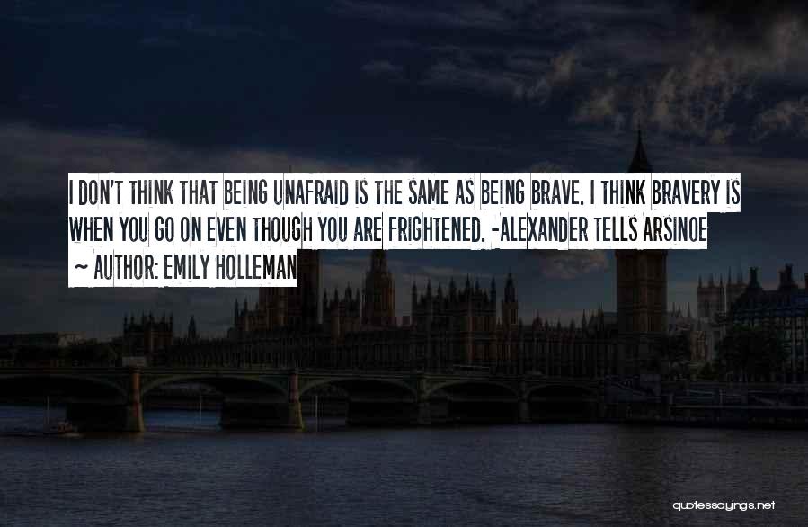 Emily Holleman Quotes: I Don't Think That Being Unafraid Is The Same As Being Brave. I Think Bravery Is When You Go On