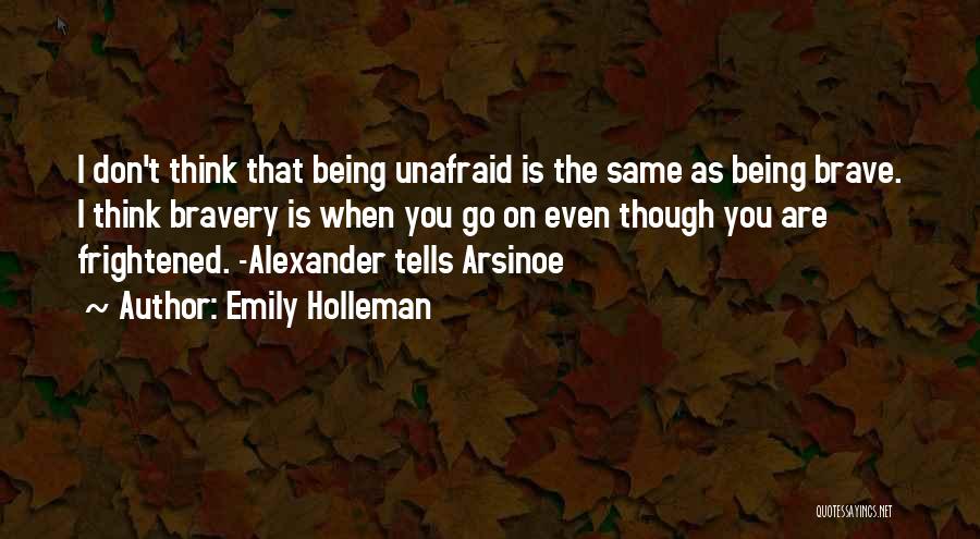 Emily Holleman Quotes: I Don't Think That Being Unafraid Is The Same As Being Brave. I Think Bravery Is When You Go On