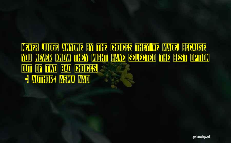Asma Naqi Quotes: Never Judge Anyone By The Choices They've Made, Because You Never Know They Might Have Selected The Best Option Out