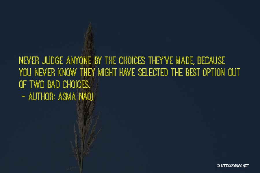 Asma Naqi Quotes: Never Judge Anyone By The Choices They've Made, Because You Never Know They Might Have Selected The Best Option Out