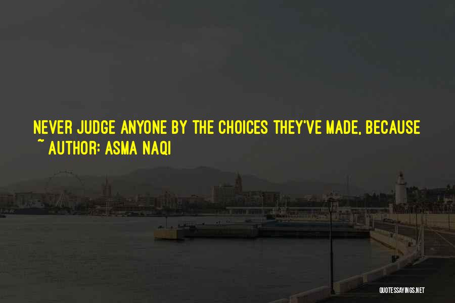 Asma Naqi Quotes: Never Judge Anyone By The Choices They've Made, Because You Never Know They Might Have Selected The Best Option Out