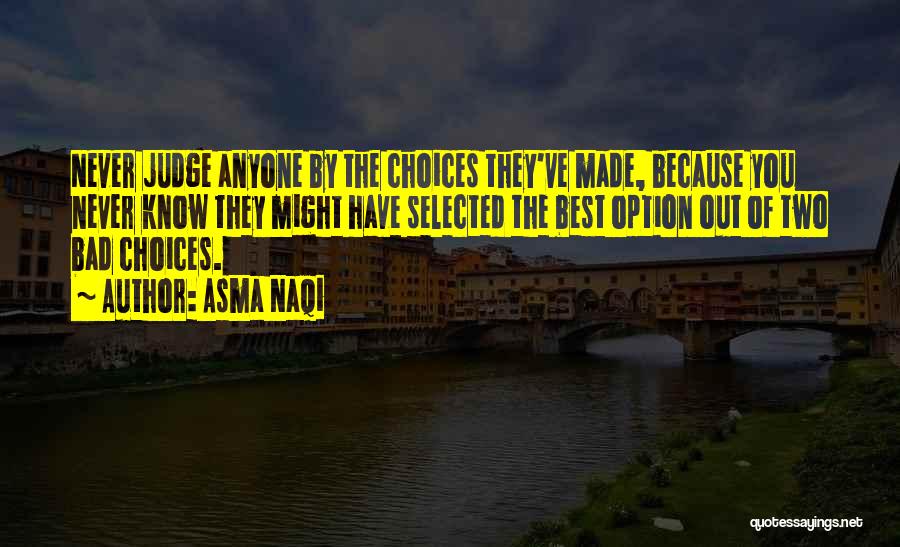 Asma Naqi Quotes: Never Judge Anyone By The Choices They've Made, Because You Never Know They Might Have Selected The Best Option Out