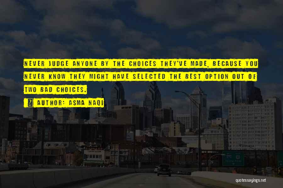 Asma Naqi Quotes: Never Judge Anyone By The Choices They've Made, Because You Never Know They Might Have Selected The Best Option Out