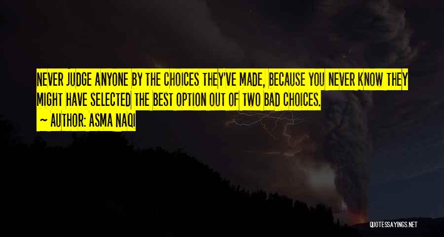 Asma Naqi Quotes: Never Judge Anyone By The Choices They've Made, Because You Never Know They Might Have Selected The Best Option Out