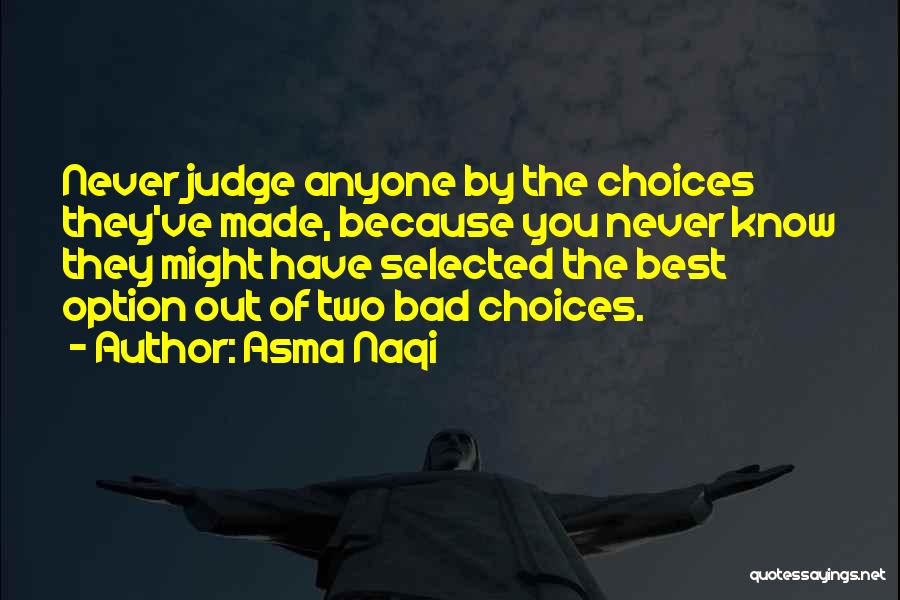 Asma Naqi Quotes: Never Judge Anyone By The Choices They've Made, Because You Never Know They Might Have Selected The Best Option Out