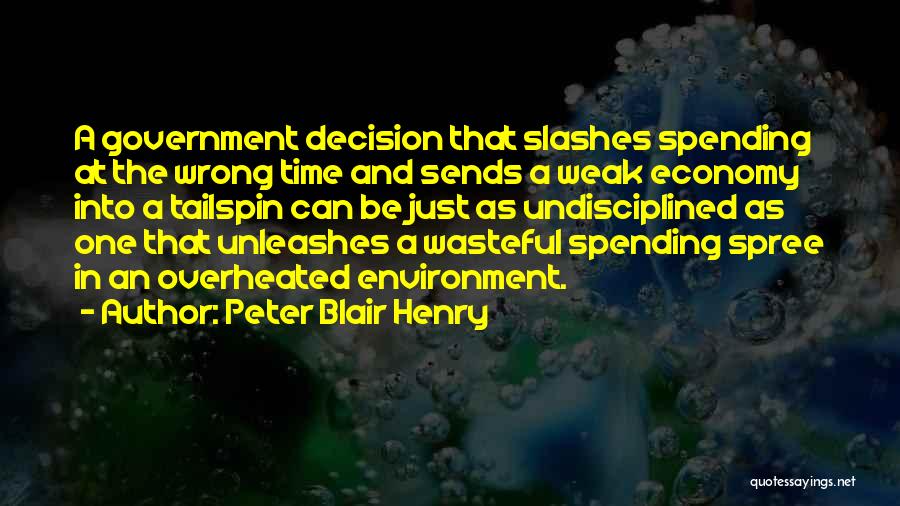 Peter Blair Henry Quotes: A Government Decision That Slashes Spending At The Wrong Time And Sends A Weak Economy Into A Tailspin Can Be