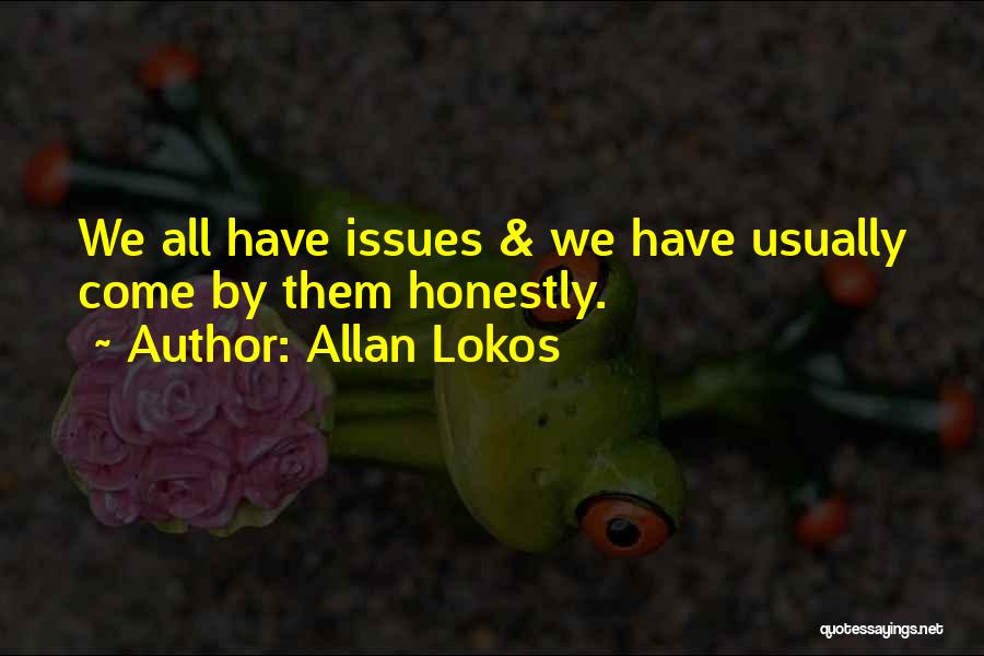 Allan Lokos Quotes: We All Have Issues & We Have Usually Come By Them Honestly.