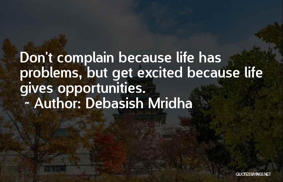 Debasish Mridha Quotes: Don't Complain Because Life Has Problems, But Get Excited Because Life Gives Opportunities.