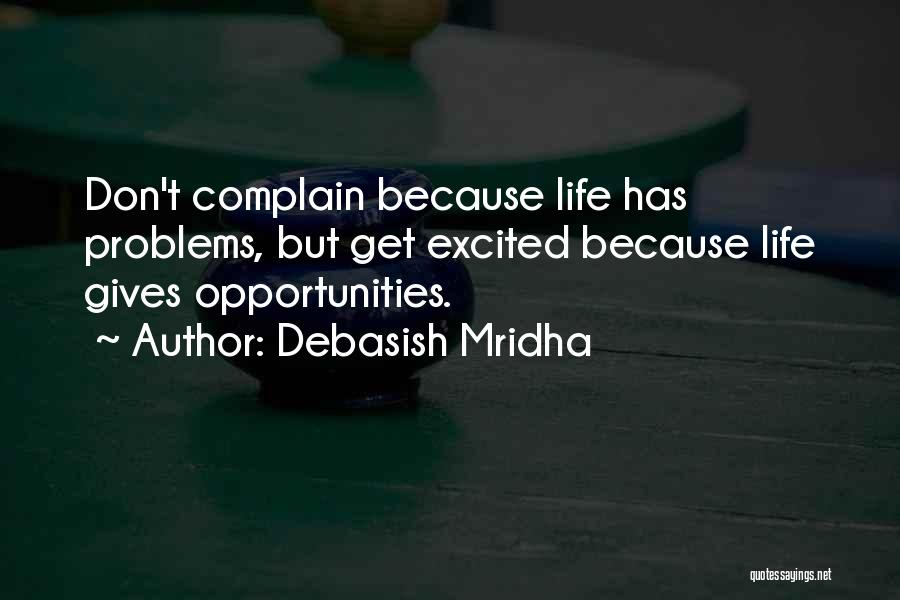 Debasish Mridha Quotes: Don't Complain Because Life Has Problems, But Get Excited Because Life Gives Opportunities.