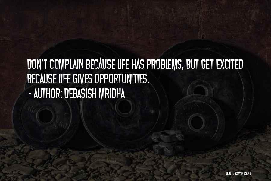 Debasish Mridha Quotes: Don't Complain Because Life Has Problems, But Get Excited Because Life Gives Opportunities.